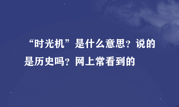 “时光机”是什么意思？说的是历史吗？网上常看到的