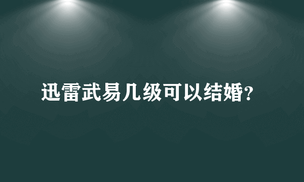 迅雷武易几级可以结婚？