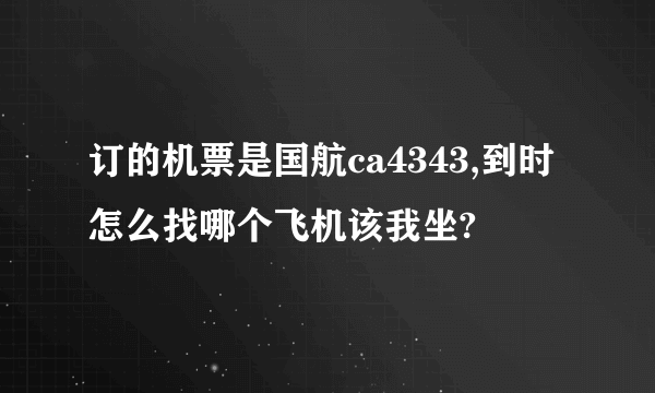 订的机票是国航ca4343,到时怎么找哪个飞机该我坐?