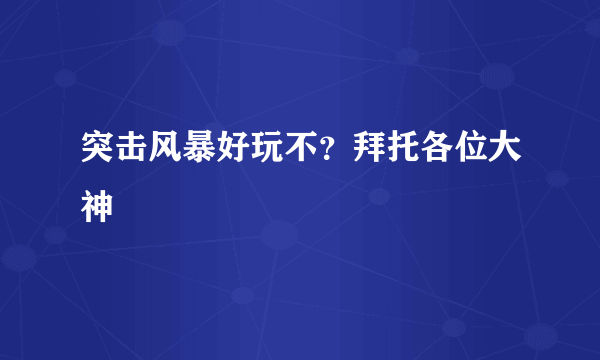 突击风暴好玩不？拜托各位大神