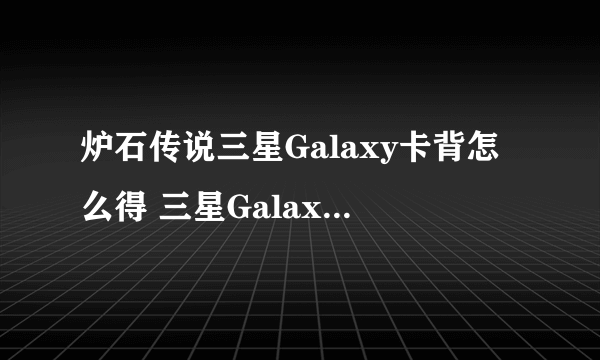 炉石传说三星Galaxy卡背怎么得 三星Galaxy卡背获取方式