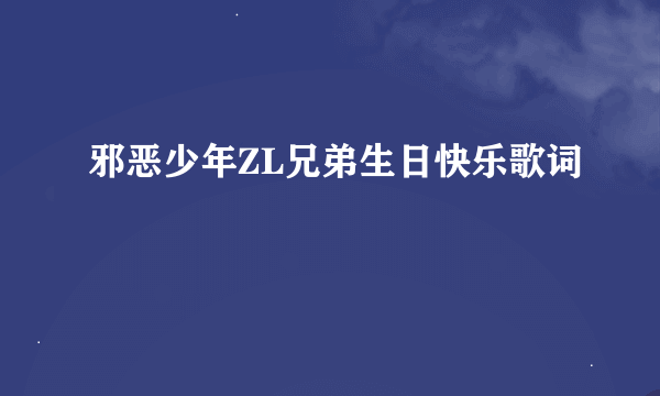 邪恶少年ZL兄弟生日快乐歌词