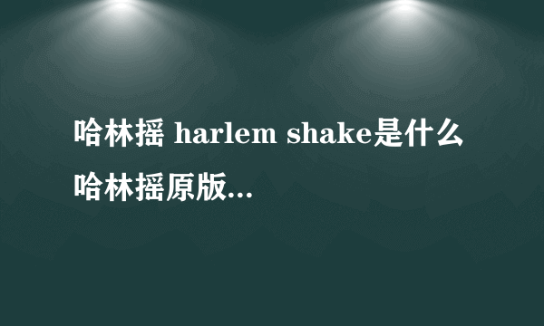 哈林摇 harlem shake是什么 哈林摇原版MV欣赏