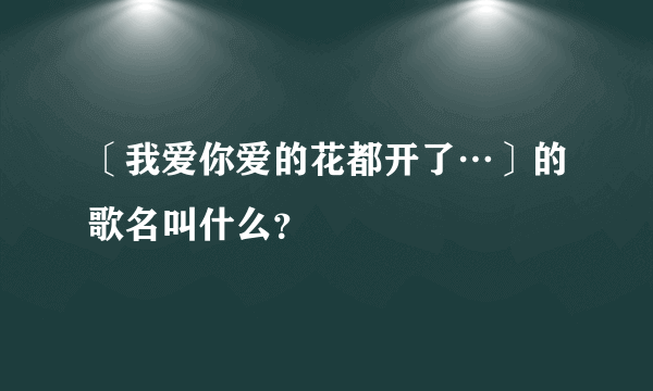 〔我爱你爱的花都开了…〕的歌名叫什么？