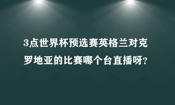 3点世界杯预选赛英格兰对克罗地亚的比赛哪个台直播呀？