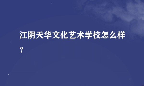 江阴天华文化艺术学校怎么样？