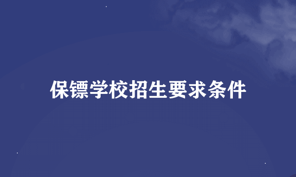 保镖学校招生要求条件