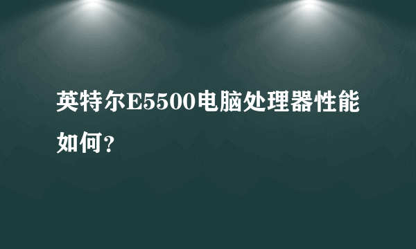 英特尔E5500电脑处理器性能如何？