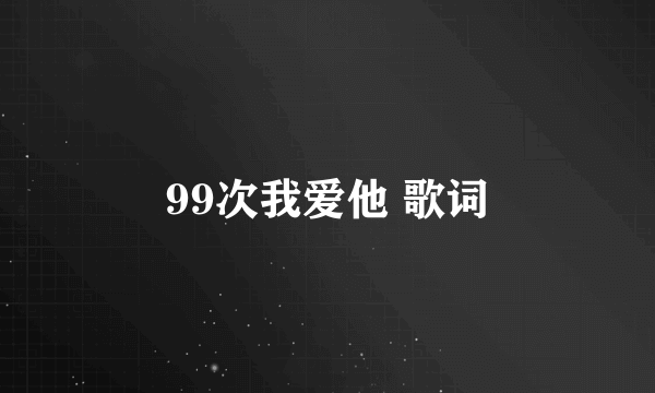 99次我爱他 歌词