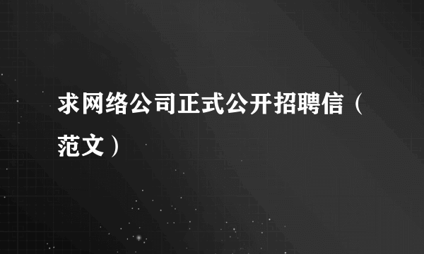 求网络公司正式公开招聘信（范文）