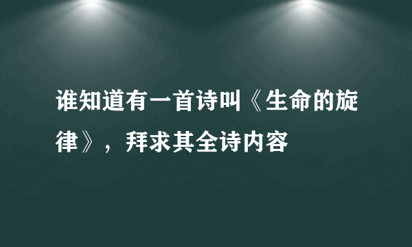 谁知道有一首诗叫《生命的旋律》，拜求其全诗内容