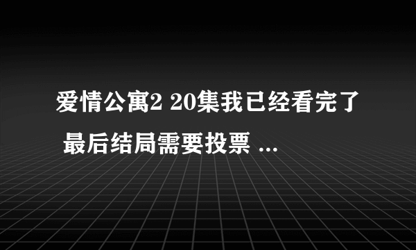 爱情公寓2 20集我已经看完了 最后结局需要投票 可是我在官网找了半天也没有找到投票的地方