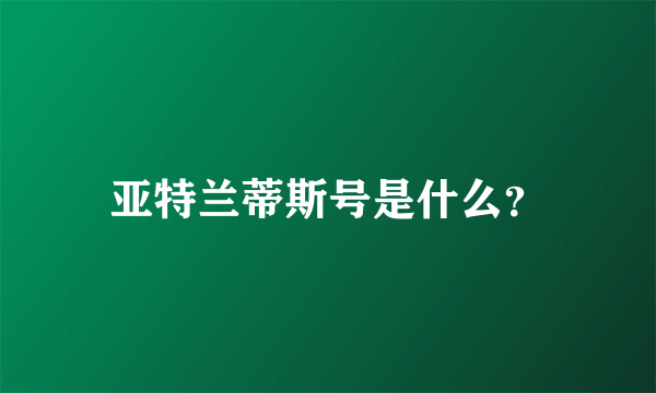 亚特兰蒂斯号是什么？