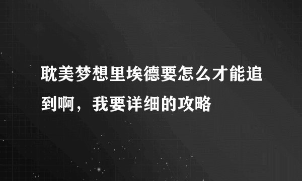 耽美梦想里埃德要怎么才能追到啊，我要详细的攻略