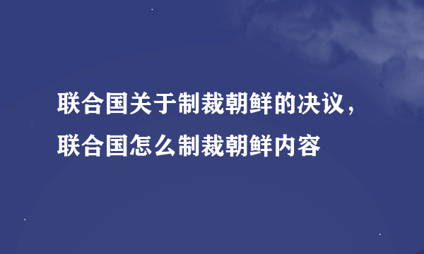 联合国关于制裁朝鲜的决议，联合国怎么制裁朝鲜内容