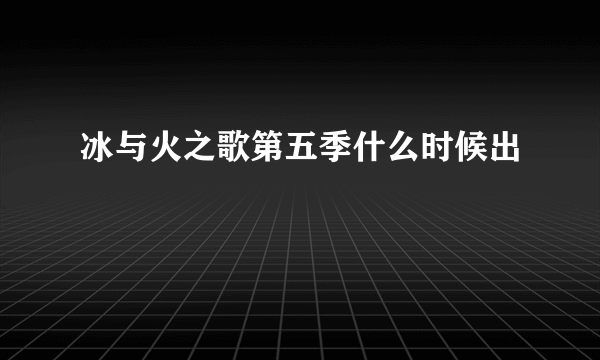 冰与火之歌第五季什么时候出