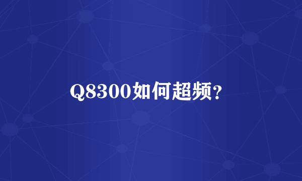 Q8300如何超频？