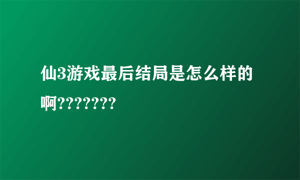 仙3游戏最后结局是怎么样的啊???????