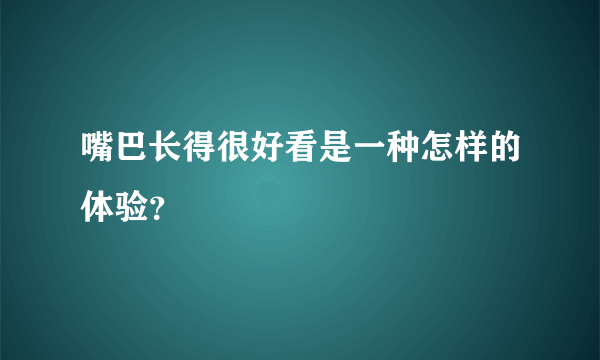 嘴巴长得很好看是一种怎样的体验？