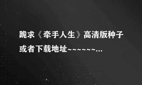 跪求《牵手人生》高清版种子或者下载地址~~~~~~~~~~~~~~~~~~