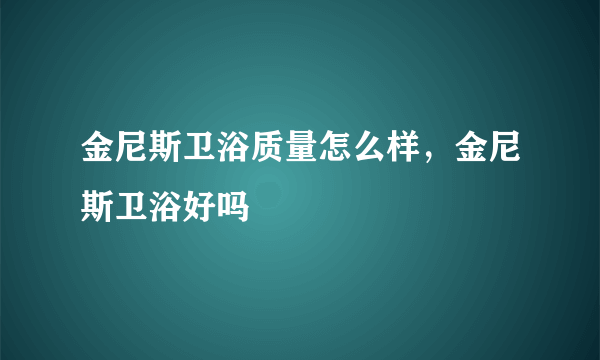 金尼斯卫浴质量怎么样，金尼斯卫浴好吗