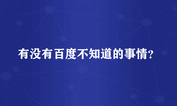 有没有百度不知道的事情？