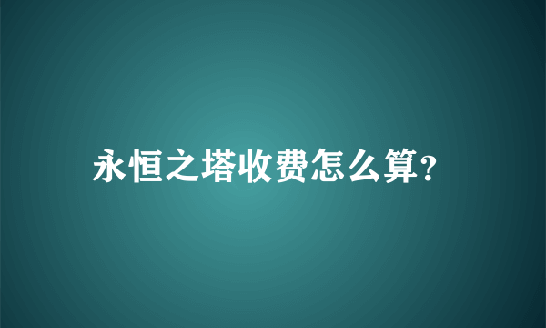 永恒之塔收费怎么算？