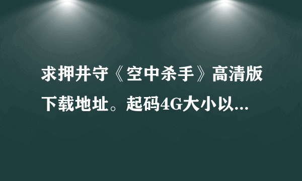 求押井守《空中杀手》高清版下载地址。起码4G大小以上，如果超过10G的版本追加分数！