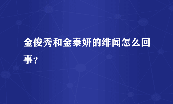 金俊秀和金泰妍的绯闻怎么回事？