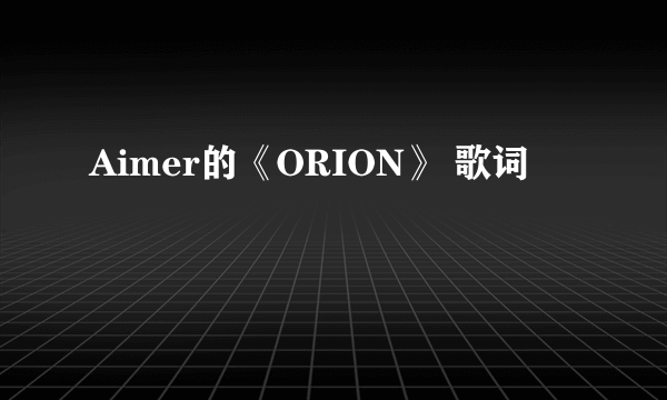 Aimer的《ORION》 歌词