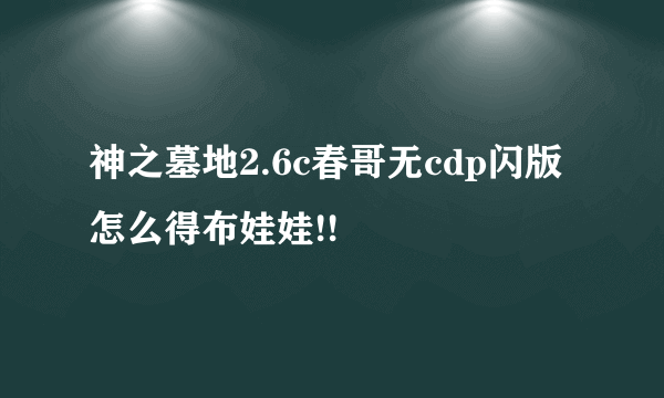 神之墓地2.6c春哥无cdp闪版怎么得布娃娃!!