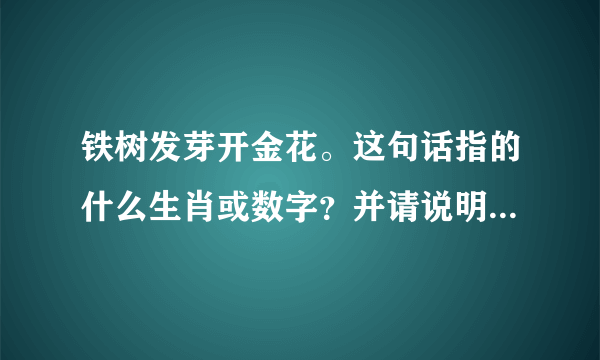 铁树发芽开金花。这句话指的什么生肖或数字？并请说明理由。谢谢！