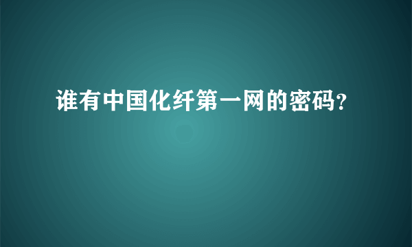 谁有中国化纤第一网的密码？