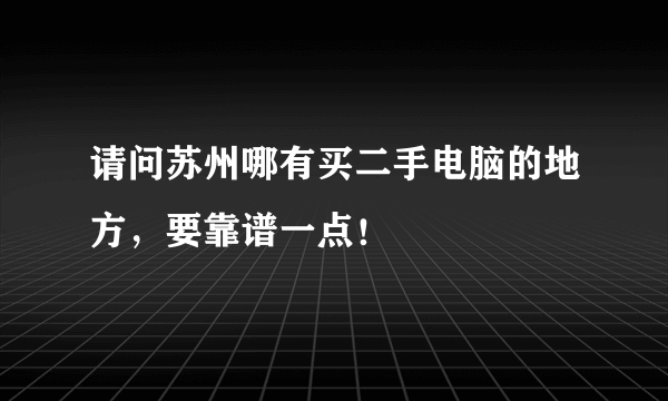 请问苏州哪有买二手电脑的地方，要靠谱一点！