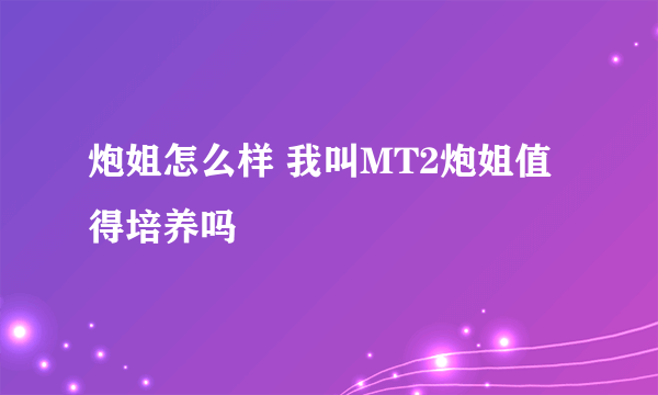 炮姐怎么样 我叫MT2炮姐值得培养吗