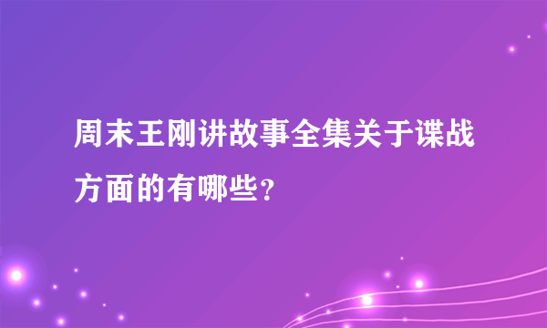 周末王刚讲故事全集关于谍战方面的有哪些？