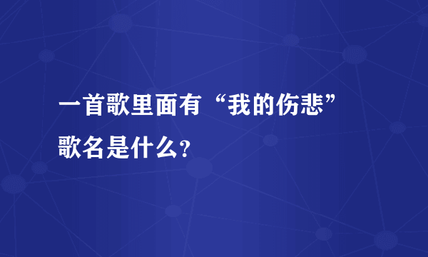 一首歌里面有“我的伤悲” 歌名是什么？