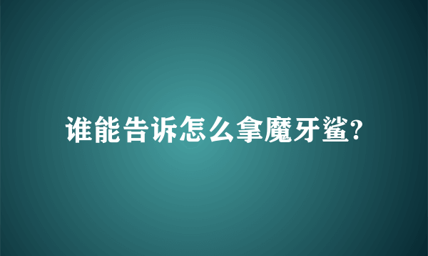 谁能告诉怎么拿魔牙鲨?