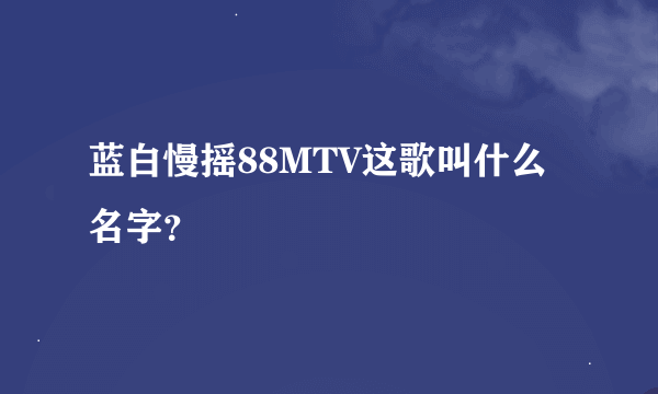 蓝白慢摇88MTV这歌叫什么名字？