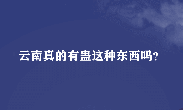 云南真的有蛊这种东西吗？