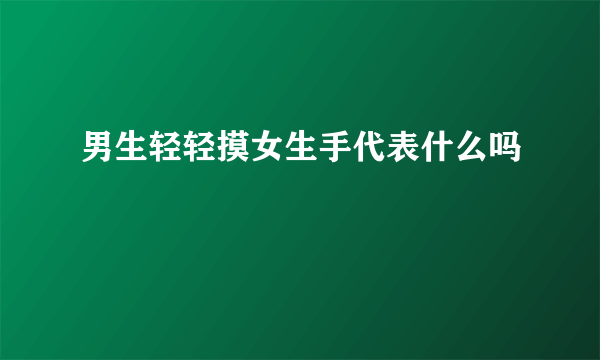 男生轻轻摸女生手代表什么吗