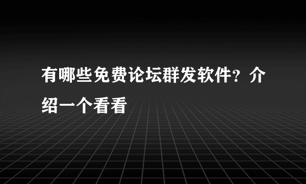 有哪些免费论坛群发软件？介绍一个看看