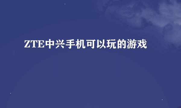 ZTE中兴手机可以玩的游戏