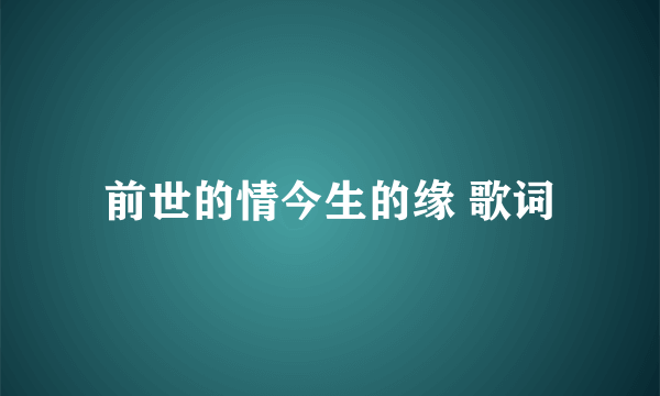 前世的情今生的缘 歌词