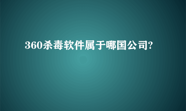 360杀毒软件属于哪国公司?