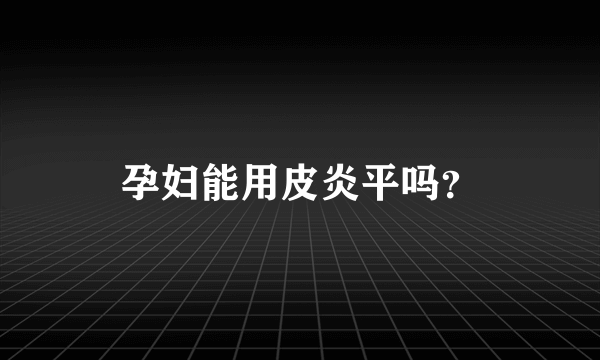 孕妇能用皮炎平吗？