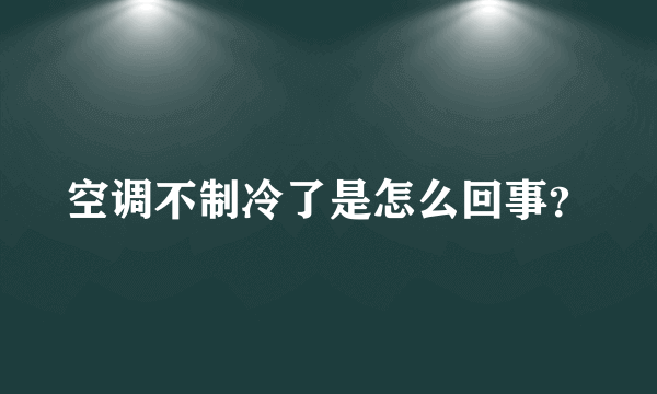 空调不制冷了是怎么回事？