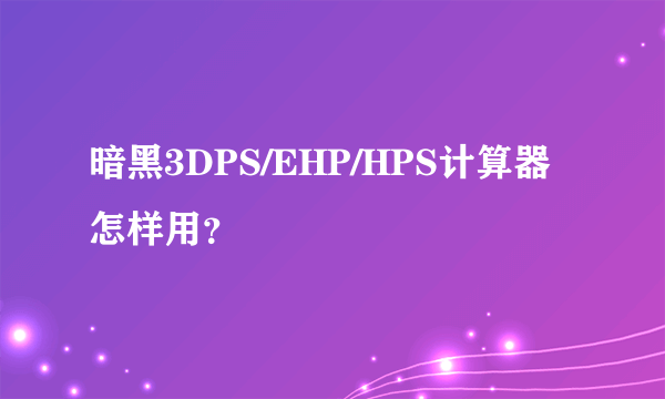 暗黑3DPS/EHP/HPS计算器怎样用？