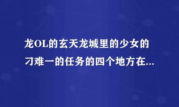 龙OL的玄天龙城里的少女的刁难一的任务的四个地方在哪里可以找到？