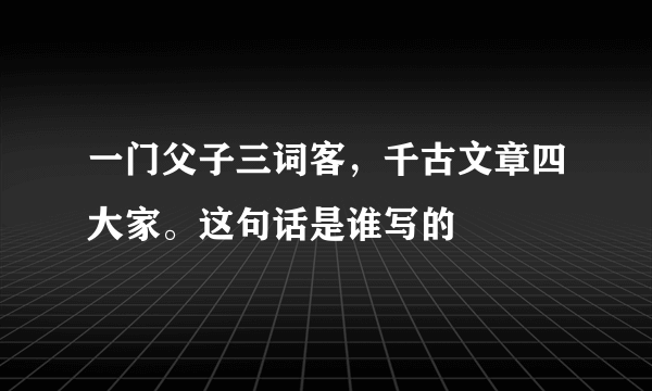 一门父子三词客，千古文章四大家。这句话是谁写的